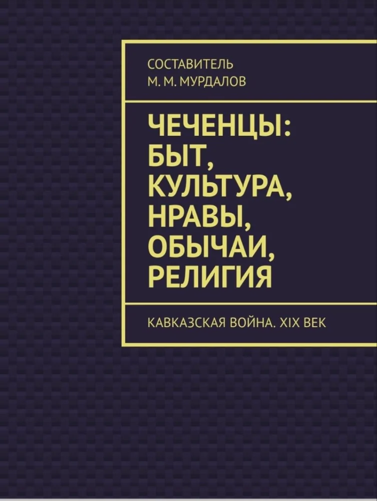 Чеченцы: быт, культура, нравы, обычаи, религия. Кавказская война. 19 век